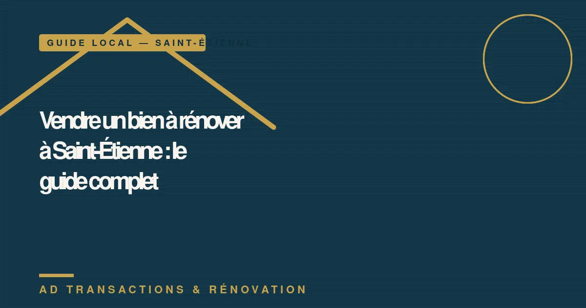 Vendre un bien à rénover à Saint-Étienne : le guide complet